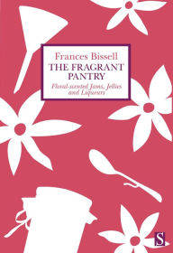 Title: The Fragrant Pantry: Floral Scented Jams, Jellies and Liqueurs, Author: Frances Bissell