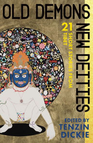 Title: Old Demons, New Deities: Twenty-One Short Stories from Tibet, Author: Tenzin Dickie