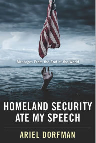Title: Homeland Security Ate My Speech: Messages from the End of the World, Author: Ariel Dorfman