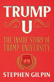 Title: Trump U: The Inside Story of Trump University, Author: Stephen Gilpin