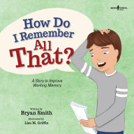 Free audiobooks for mp3 players to download How Do I Remember All That?: A Story to Improve Working Memory 9781944882723 (English literature) by Bryan Smith, Lisa Griffin RTF