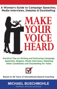 Title: Make Your Voice Heard: A Woman's Guide to Campaign Speeches, Media Interviews, Debates and Doorbelling, Author: Michael J. Buschmohle