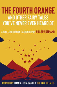 Title: The Fourth Orange and Other Fairy Tales You've Never Even Heard Of: a full length fairy tale comedy play [Theatre Script], Author: Hillary DePiano