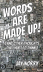 Title: Words Are Made Up!: (and other thoughts that hurt to think), Author: Jay Norry