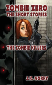 Title: The Zombie Killers: Zombie Zero: The Short Stories Vol. 4, Author: J.K. Norry