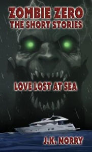 Title: Love Lost at Sea: Zombie Zero: The Short Stories Vol. 3, Author: J.K. Norry