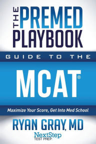 Title: The Premed Playbook Guide to the MCAT: Maximize Your Score, Get Into Med School, Author: Next Step Test Prep