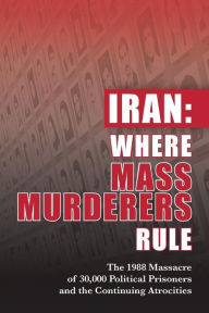 Title: Iran: Where Mass Murderers Rule: The 1988 Massacre of 30,000 Political Prisoners and the Continuing Atrocities, Author: NCRI- U.S. Representative Office