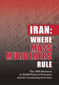 Title: Iran: Where Mass Murderers Rule: The 1988 Massacre of 30,000 Political Prisoners and the Continuing Atrocities, Author: NCRI- U.S. Representative Office