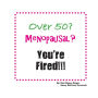Over 50? Menopausal? You're Fired!!!