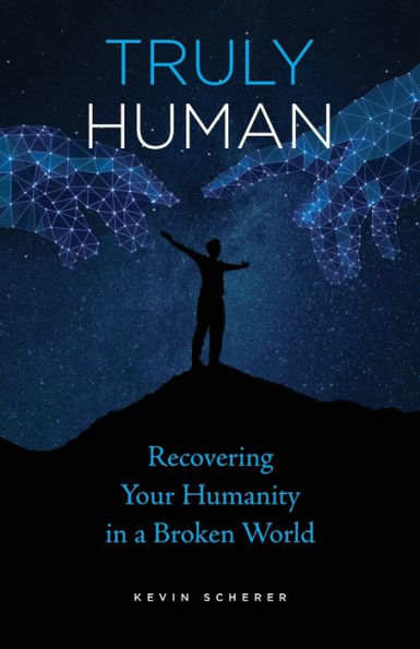 Truly Human: Recovering Your Humanity a Broken World