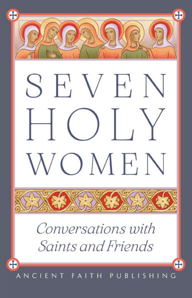 Seven Holy Women: Conversations with Saints and Friends