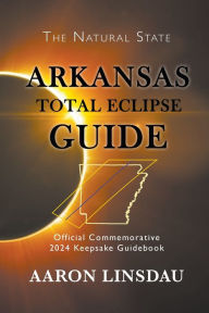 Title: Arkansas Total Eclipse Guide: Official Commemorative 2024 Keepsake Guidebook, Author: Aaron Linsdau