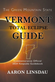Title: Vermont Total Eclipse Guide: Official Commemorative 2024 Keepsake Guidebook, Author: Aaron Linsdau