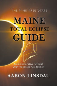 Title: Maine Total Eclipse Guide: Commemorative Official 2024 Keepsake Guidebook, Author: Aaron Linsdau