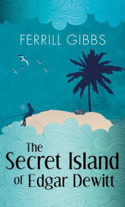 Title: The Secret Island of Edgar Dewitt, Author: Ferrill Gibbs