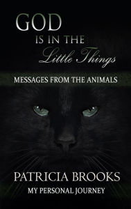 Title: God is in the Little Things: Messages from the Animals, Author: Patricia Brooks