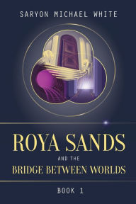 Title: Roya Sands and the Bridge Between Worlds, Author: Saryon Michael White