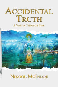 Title: Accidental Truth: A Vortex Through Time, Author: Nikool McIndoe