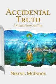 Title: Accidental Truth: A Vortex Through Time, Author: Nikool McIndoe