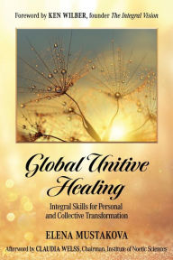 Title: Global Unitive Healing: Integral Skills for Personal and Collective Transformation, Author: Elena Mustakova