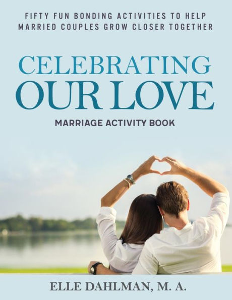 Celebrating Our Love Marriage Activity Book: Fifty Fun Bonding Activities to Help Married Couples Grow Closer Together