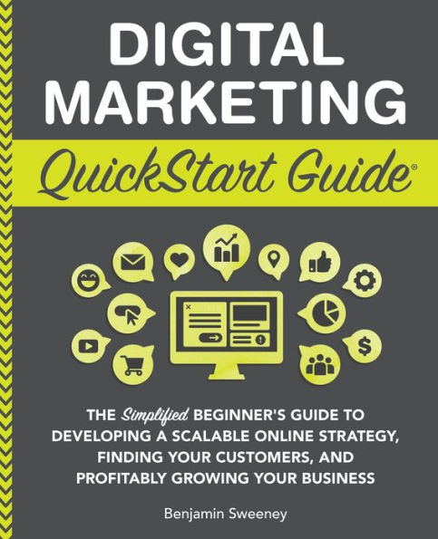 Digital Marketing QuickStart Guide: The Simplified Beginner's Guide to Developing a Scalable Online Strategy, Finding Your Customers, and Profitably Growing Business