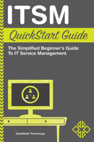 Title: ITSM QuickStart Guide: The Simplified Beginner's Guide to IT Service Management, Author: ClydeBank Technology