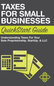 Title: Taxes for Small Businesses QuickStart Guide: Understanding Taxes For Your Sole Proprietorship, Startup, & LLC, Author: Clydebank Business