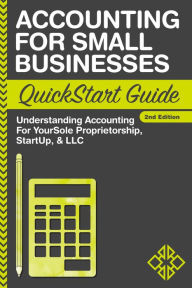 Title: Accounting For Small Businesses QuickStart Guide: Understanding Accounting For Your Sole Proprietorship, Startup, & LLC, Author: ClydeBank Business