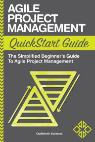 Title: Agile Project Management QuickStart Guide: The Simplified Beginner's Guide to Agile Project Management, Author: ClydeBank Business