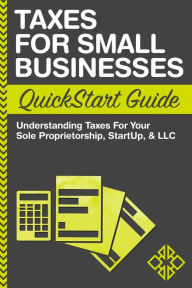 Title: Taxes for Small Businesses QuickStart Guide: Understanding Taxes for Your Sole Proprietorship, StartUp & LLC, Author: ClydeBank Business
