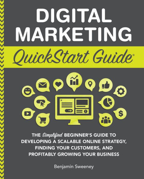 Digital Marketing QuickStart Guide: The Simplified Beginner's Guide to Developing a Scalable Online Strategy, Finding Your Customers & Profitably Growing Your Business