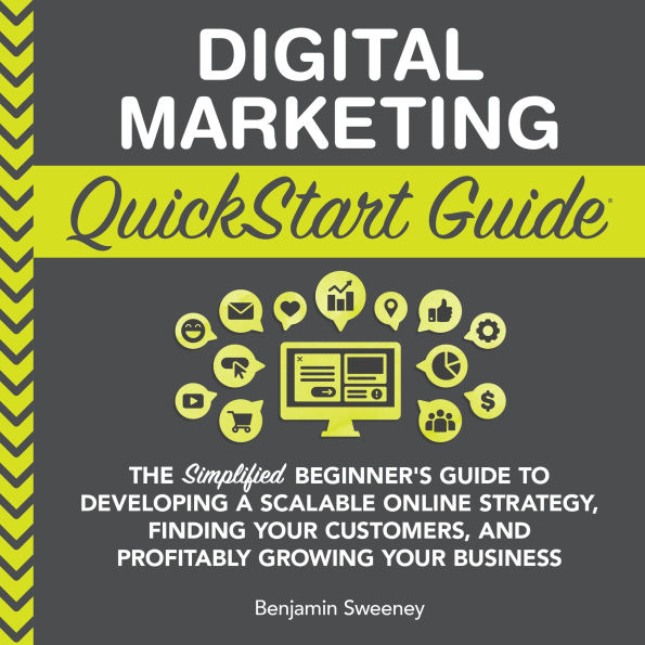 Digital Marketing QuickStart Guide: The Simplified Beginner's Guide to Developing a Scalable Online Strategy, Finding Your Customers & Profitably Growing Your Business