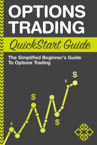 Title: Options Trading QuickStart Guide: The Simplified Beginner's Guide to Options Trading, Author: ClydeBank Finance