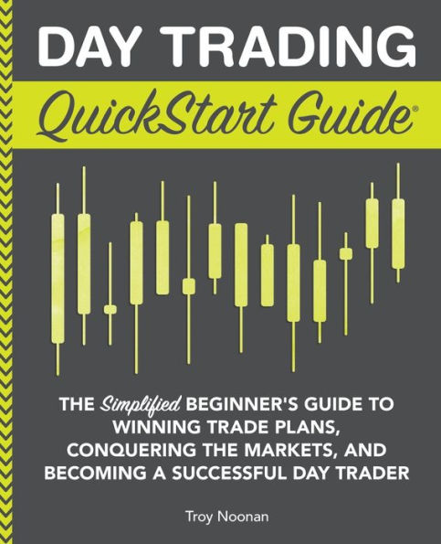 Day Trading QuickStart Guide: the Simplified Beginner's Guide to Winning Trade Plans, Conquering Markets, and Becoming a Successful Trader