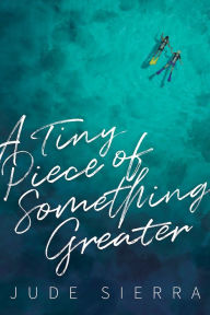 Title: A Tiny Piece of Something Greater, Author: Jude Sierra