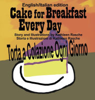 Title: Cake for Breakfast Every Day - English/Italian edition, Author: Kathleen Rasche