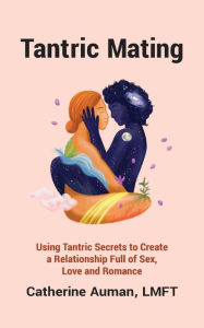 Title: Tantric Mating: Using Tantric Secrets to Create a Relationship Full of Sex, Love and Romance, Author: Catherine Auman