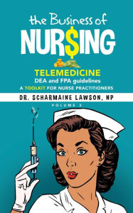 Title: The Business of Nur$ing: Telemedicine, DEA and FPA guidelines, A Toolkit for Nurse Practitioners Vol. 2, Author: Dr. Scharmaine Lawson