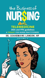 Title: The Business of Nur$ing: Telemedicine, DEA and FPA guidelines, A Toolkit for Nurse Practitioners Vol. 2, Author: Scharmaine Lawson