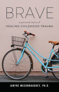 Title: Brave: A Personal Story of Healing Childhood Trauma, Author: Janyne McConnaughey
