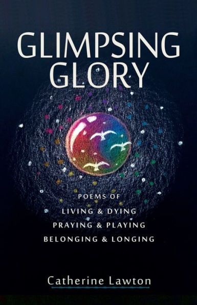 Glimpsing Glory: Poems of Living & Dying, Praying & Playing, Belonging & Longing