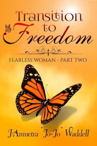 Title: Transition to Freedom: Fearless Woman - Part Two, Author: J'Anmetra JoJo Waddell