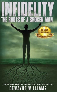 Title: Infidelity: The Roots of a Broken Man, Author: Dewayne Williams