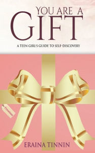 Title: You Are a Gift: A Teen Girl's Guide to Self-Discovery, Author: Eraina Tinnin