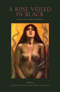 Title: A Rose Veiled in Black: Art and Arcana of Our Lady Babalon, Author: Robert Fitzgerald