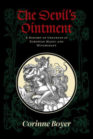Title: The Devil's Ointment: A History of Unguents in European Magic and Witchcraft, Author: Corinne Boyer