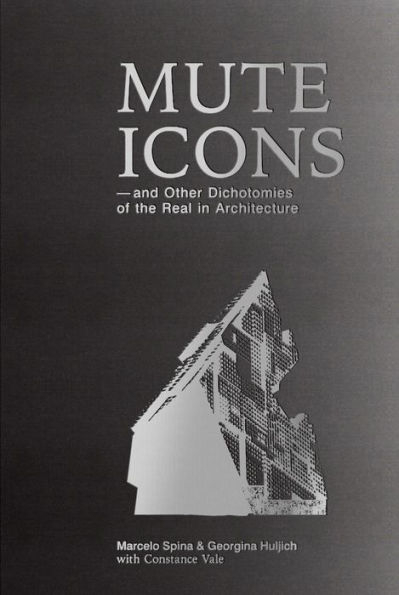Mute Icons: and Other Dichotomies in the Real in Architecture