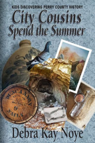 Title: City Cousins Spend the Summer: Kids Discovering Perry County History, Author: Debra Kay Noye